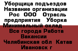 Уборщица подъездов › Название организации ­ Рос, ООО › Отрасль предприятия ­ Уборка › Минимальный оклад ­ 1 - Все города Работа » Вакансии   . Челябинская обл.,Катав-Ивановск г.